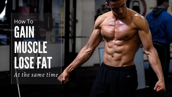 How To Gain Muscle And Lose Body Fat At The Same Time